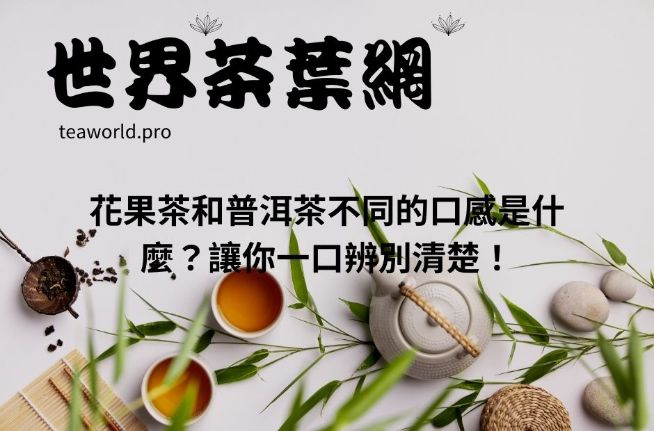 花果茶和普洱茶不同的口感是什麼？讓你一口辨別清楚！