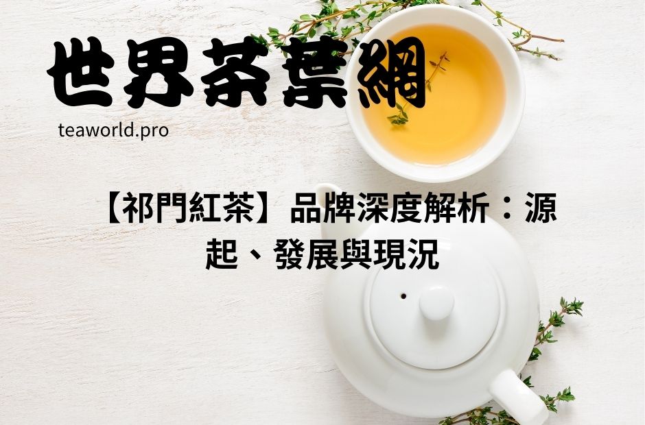 【祁門紅茶】品牌深度解析：源起、發展與現況