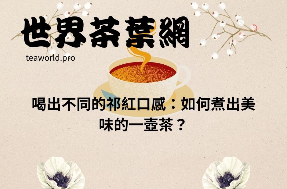 喝出不同的祁紅口感：如何煮出美味的一壺茶？