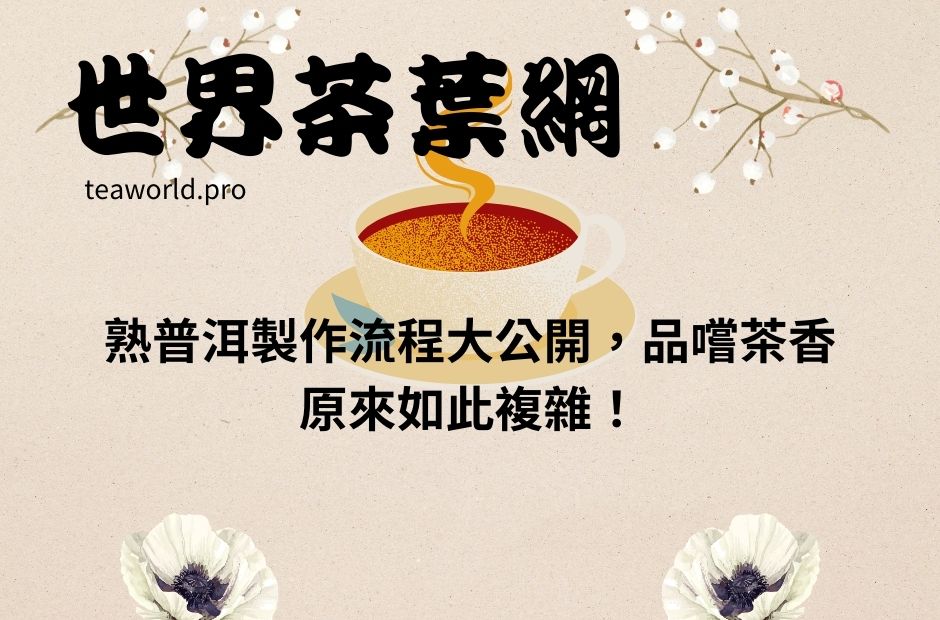 熟普洱製作流程大公開，品嚐茶香原來如此複雜！