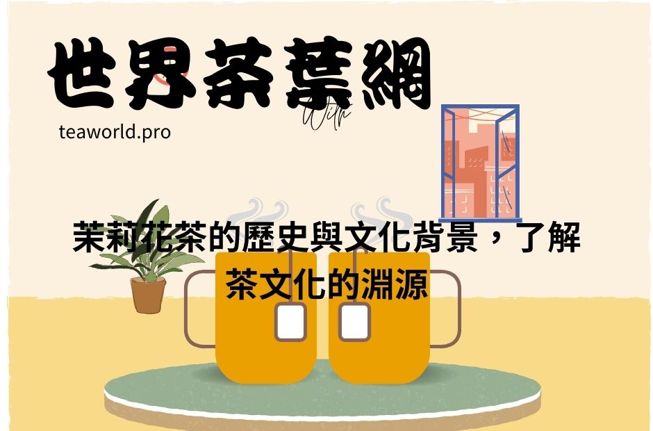 茉莉花茶的歷史與文化背景，了解茶文化的淵源