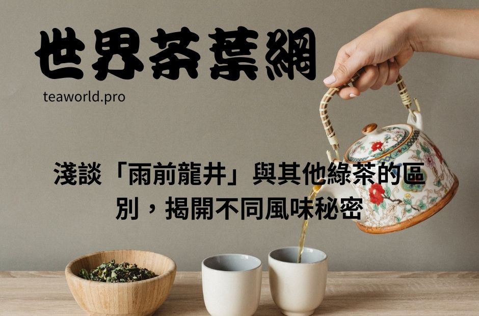 淺談「雨前龍井」與其他綠茶的區別，揭開不同風味秘密