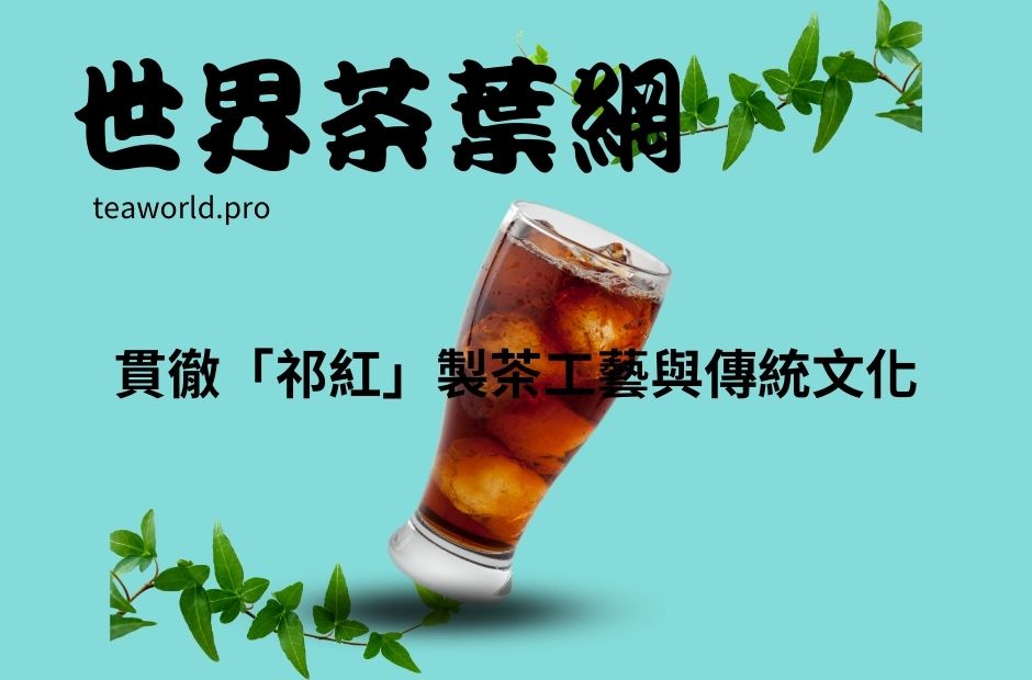 貫徹「祁紅」製茶工藝與傳統文化