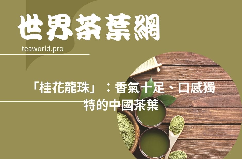 「桂花龍珠」：香氣十足、口感獨特的中國茶葉