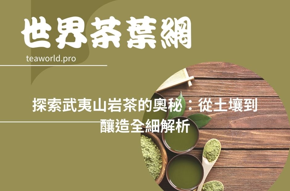 探索武夷山岩茶的奧秘：從土壤到釀造全細解析