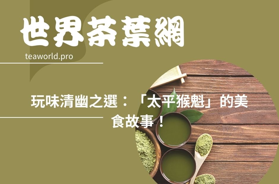 玩味清幽之選：「太平猴魁」的美食故事！