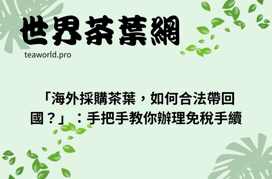 「海外採購茶葉，如何合法帶回國？」：手把手教你辦理免稅手續