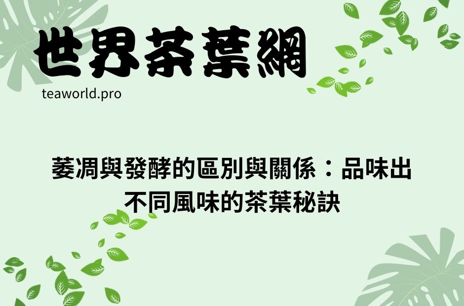萎凋與發酵的區別與關係：品味出不同風味的茶葉秘訣