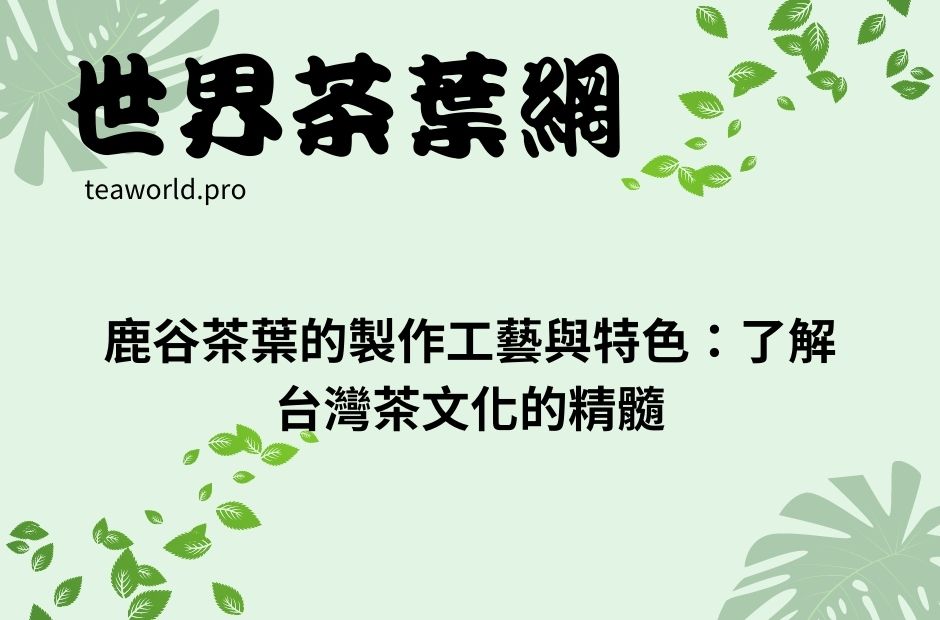 鹿谷茶葉的製作工藝與特色：了解台灣茶文化的精髓