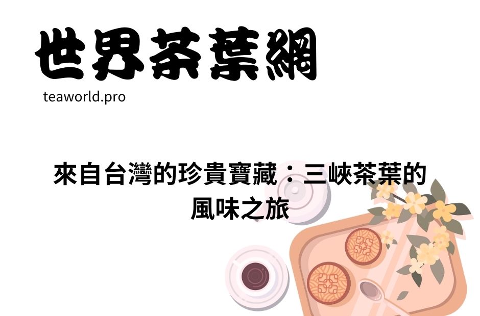 來自台灣的珍貴寶藏：三峽茶葉的風味之旅